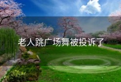 老人跳广场舞被投诉了