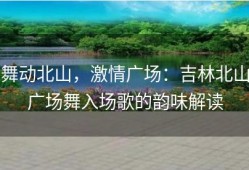 舞动北山，激情广场：吉林北山广场舞入场歌的韵味解读