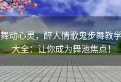 舞动心灵，醉人情歌鬼步舞教学大全：让你成为舞池焦点！