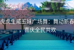 虎虎生威五妹广场舞：舞动新春，喜庆全民共欢
