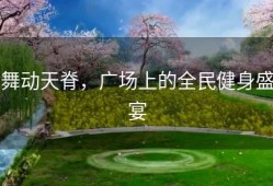 舞动天脊，广场上的全民健身盛宴