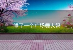 睡了一个广场舞大妈