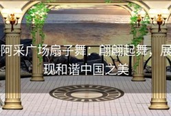 阿采广场扇子舞：翩翩起舞，展现和谐中国之美