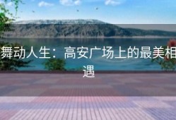 舞动人生：高安广场上的最美相遇