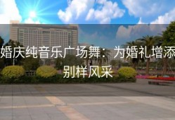 婚庆纯音乐广场舞：为婚礼增添别样风采