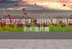 中国梦的旋律：朝鲜民歌广场舞的和谐共舞