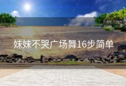 妹妹不哭广场舞16步简单