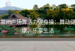 常州广场舞活力健身操：舞动健康，乐享生活