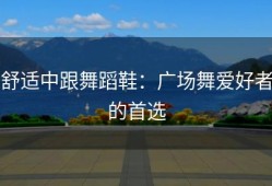 舒适中跟舞蹈鞋：广场舞爱好者的首选