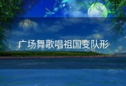 广场舞歌唱祖国变队形