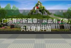 广场舞的新篇章：从此有了你，共筑健康中国