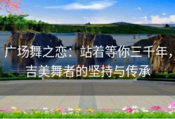 广场舞之恋：站着等你三千年，吉美舞者的坚持与传承