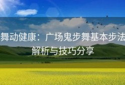 舞动健康：广场鬼步舞基本步法解析与技巧分享
