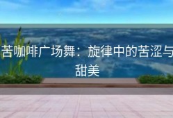 苦咖啡广场舞：旋律中的苦涩与甜美