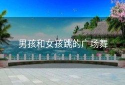 男孩和女孩跳的广场舞