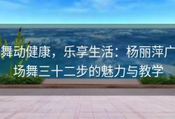 舞动健康，乐享生活：杨丽萍广场舞三十二步的魅力与教学