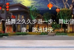 广场舞之久久步退一步：舞出健康，跳出快乐