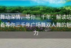 舞动深情，等你三千年：解读站着等你三千年广场舞双人舞的魅力