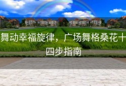 舞动幸福旋律，广场舞格桑花十四步指南