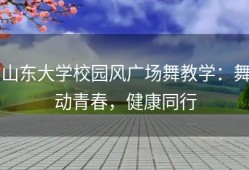 山东大学校园风广场舞教学：舞动青春，健康同行
