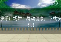 快乐广场舞：舞动健康，下载快乐！