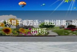 广场舞千言万语：跳出健康，跳出快乐