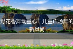 野花香舞动童心：儿童广场舞的新风尚