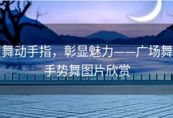 舞动手指，彰显魅力——广场舞手势舞图片欣赏
