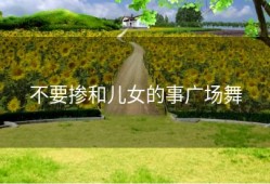 不要掺和儿女的事广场舞