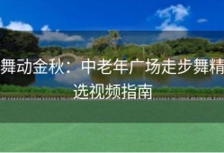 舞动金秋：中老年广场走步舞精选视频指南