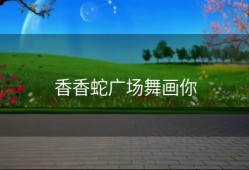 香香蛇广场舞画你