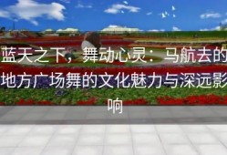 蓝天之下，舞动心灵：马航去的地方广场舞的文化魅力与深远影响