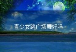青少女跳广场舞好吗