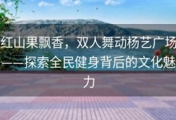 红山果飘香，双人舞动杨艺广场——探索全民健身背后的文化魅力