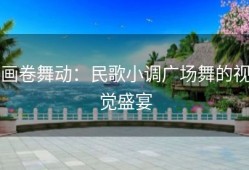 画卷舞动：民歌小调广场舞的视觉盛宴