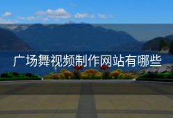 广场舞视频制作网站有哪些