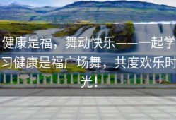 健康是福，舞动快乐——一起学习健康是福广场舞，共度欢乐时光！
