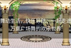 舞动生活，快乐导航：一起走进万意广场舞的欢乐世界