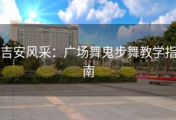 吉安风采：广场舞鬼步舞教学指南