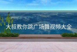 大叔教你跳广场舞视频大全