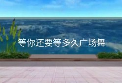 等你还要等多久广场舞