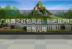 广场舞之红包风云：别把我的红包当儿戏