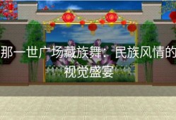 那一世广场藏族舞：民族风情的视觉盛宴