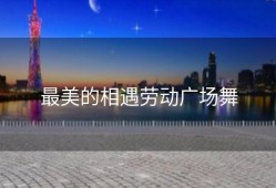 最美的相遇劳动广场舞