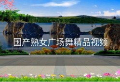 国产熟女广场舞精品视频