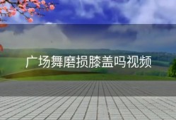 广场舞磨损膝盖吗视频