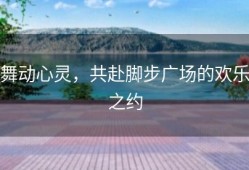 舞动心灵，共赴脚步广场的欢乐之约