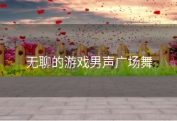 无聊的游戏男声广场舞