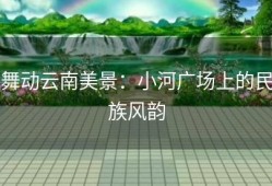 舞动云南美景：小河广场上的民族风韵