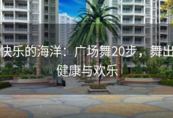 快乐的海洋：广场舞20步，舞出健康与欢乐